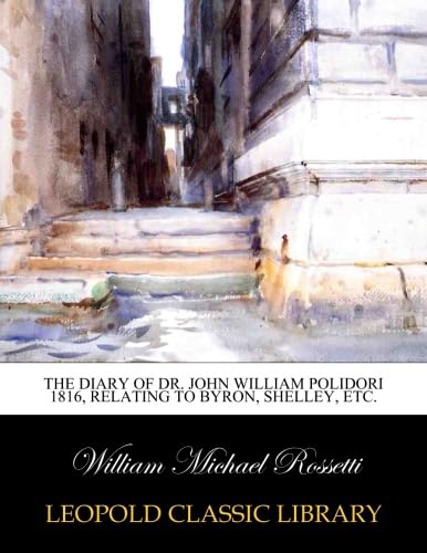 The diary of Dr. John William Polidori 1816, relating to Byron, Shelley, etc.