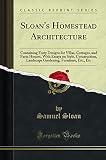Sloan's Homestead Architecture: Containing Forty Designs for Villas, Cottages, and Farm Houses, With Essays on Style, Construction, Landscape Gardening, Furniture, Etc;, Etc (Classic Reprint)