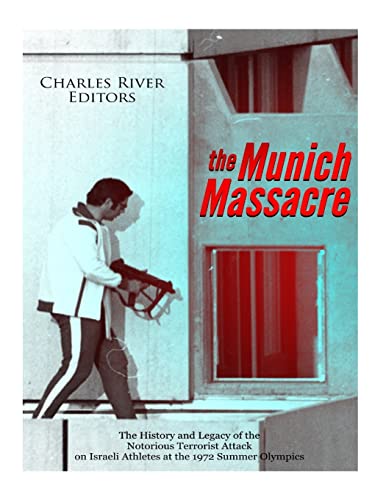 The Munich Massacre: The History and Legacy of the Notorious Terrorist Attack on Israeli Athletes at the 1972 Summer Olympics