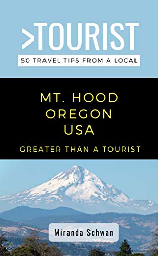 GREATER THAN A TOURIST- MT. HOOD OREGON USA: 50 Travel Tips from a Local (Greater Than a Tourist United States Book 60)