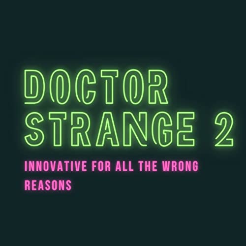 Doctor Strange in the Multiverse of Madness - Innovative for all the wrong reasons