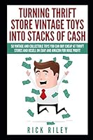 Turning Thrift Store Vintage Toys into Stacks of Cash : 50 Vintage and Collectible Toys You Can Buy Cheap at Thrift Stores and Resell on EBay and Amazon for Huge Profit 179266110X Book Cover