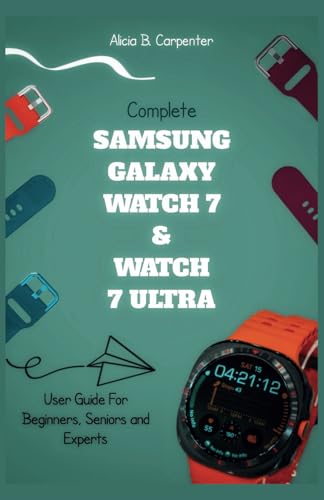 Complete Samsung Galaxy Watch 7 & Watch 7 Ultra User Guide For Beginners, Seniors and Experts: Your Ultimate Resource to Master Settings, Health ... and More (THE ULTIMATE TECH GUIDE SERIES)