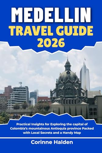 Medellin Travel Guide 2026: Practical Insights for Exploring the capital of Colombia’s mountainous Antioquia province Packed with Local Secrets and a Handy Map