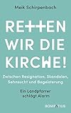 Retten wir die Kirche: Zwischen Resignation, Skandalen, Sehnsucht und Begeisterung. Ein Landpfarrer schlägt Alarm - Meik Schirpenbach 