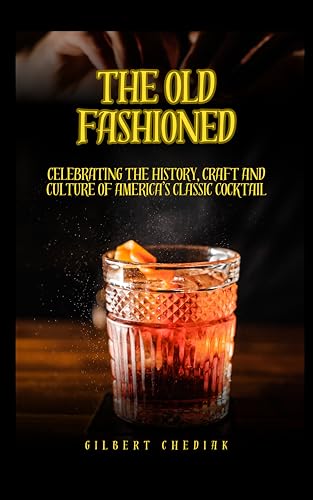 The Old Fashioned: Celebrating the History, Craft and Culture of
