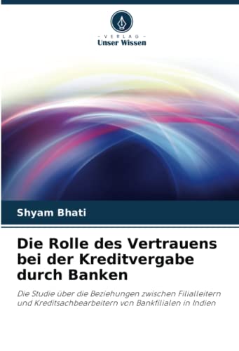 Die Rolle des Vertrauens bei der Kreditvergabe durch Banken: Die Studie über die Beziehungen zwischen Filialleitern und Kreditsachbearbeitern von Bankfilialen in Indien