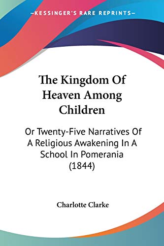 The Kingdom Of Heaven Among Children: Or Twenty-Five Narratives Of A Religious Awakening In A School In Pomerania (1844)