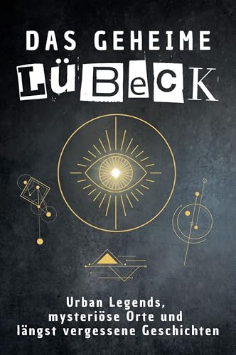 Das geheime Lübeck: Urban Legends, mysteriöse Orte und längst vergessene Geschichten. Geschenk für Fans von Grusel und Mystery, Halloween, True Crime, Reise