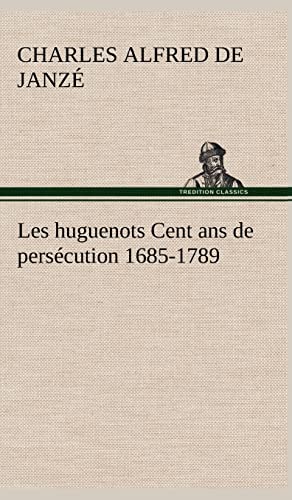 Les huguenots Cent ans de persécution 1685-1789 (French Edition)