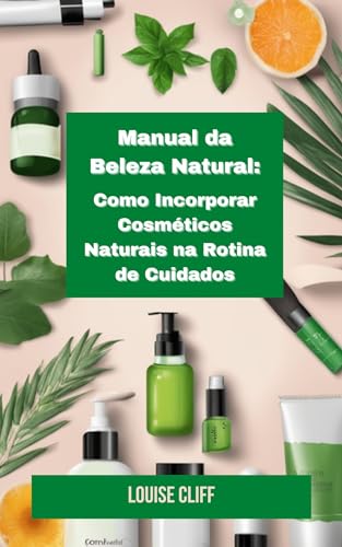 Manual da Beleza Natural:: Como Incorporar Cosméticos Naturais na...