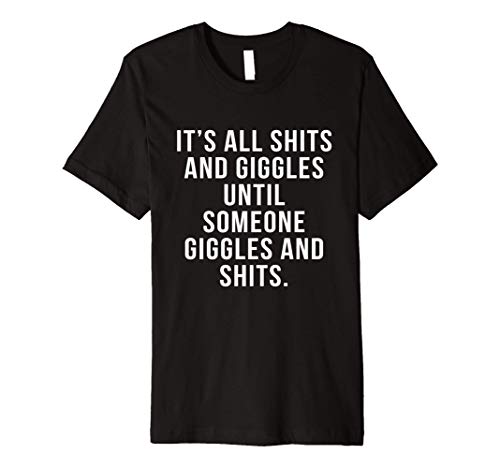 It's All Shits And Giggles Until Someone Giggles And Shits Premium T-Shirt