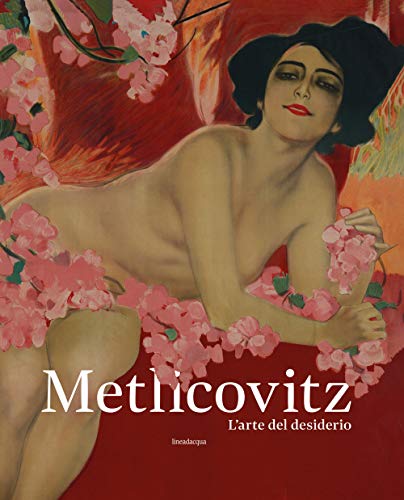 Metlicovitz. L’arte del desiderio. Manifesti di un pioniere della pubblicità. Ediz. illustrata