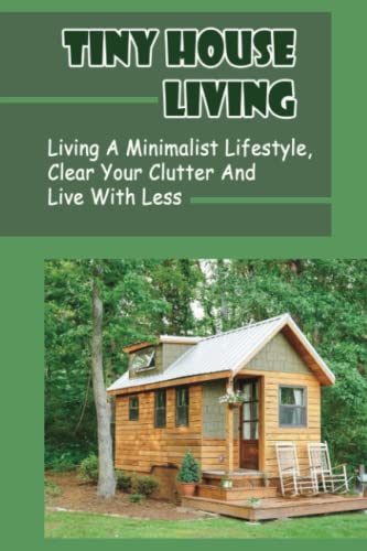 Tiny House Living: Living A Minimalist Lifestyle, Clear Your Clutter