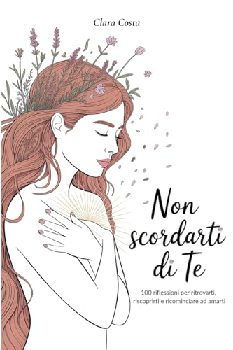 Non Scordarti di Te: 100 riflessioni per ritrovarti, riscoprirti e ricominciare ad amarti
