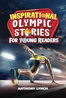 Inspirational Olympic Stories for Young Readers: 15 Stories of Chasing Gold, Achieving Glory, and Attaining Immortality (Inspirational Sports Stories for Young Readers) B0CW9XC8F7 Book Cover
