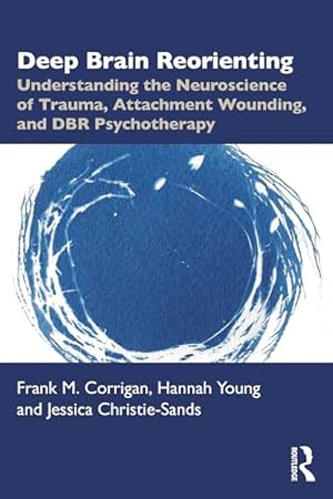 Deep Brain Reorienting: Understanding the Neuroscience of Trauma, Attachment Wounding, and DBR Psychotherapy