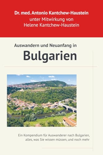 Auswandern und Neuanfang in Bulgarien: Ihr Leitfaden für ein Leben im sonnigen Osten: Ein Kompendium für Auswanderer nach Bulgarien, alles was Sie ... im Land und die köstliche bulgarische Küche)
