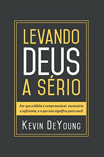 Levando Deus a sério: Por que a Bíblia é compreensível, necessária e suficiente, e o que isso significa para você! por [Kevin DeYoung, Tiago J. Santos Filho, Ingrid Rosane de Andrade Fonseca]