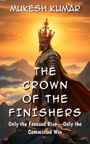 The Crown of the Finishers: Only the Focused Rise—Only the Committed Win (English Edition)