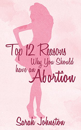 Top 12 Reasons Why You Should Get an Abortion