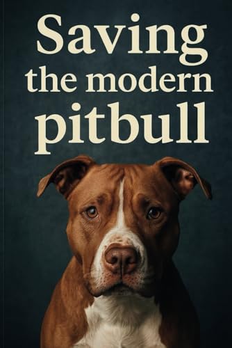 Saving The Modern PitBull: A Guide to Understanding, Protecting, and Advocating for Pitbulls and Bull Breed Mixes
