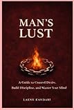 MANS LUST: A Guide to Control Desire, Build Discipline and Master Your Mind (THE MAN SERIES)