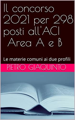 Il concorso 2021 per 298 posti all'ACI Area A e B: Le materie comuni ai due profili (Corsi e Concorsi STUDIOPIGI Vol. 39) (Italian Edition)