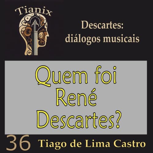 TianixPodcast 36 &ndash; &ldquo;Quem foi Descartes?&rdquo; &ndash; Descartes: di&aacute;logos musicais