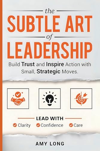 The Subtle Art of Leadership: Build Trust and Inspire Action with Small, Strategic Moves. Lead with Clarity, Confidence, and Care.
