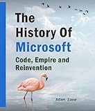 The History of Microsoft: Code, Empire and Reinvention