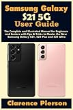 Samsung Galaxy S21 5G User Guide: The Complete and Illustrated Manual for Beginners and Seniors with Tips & Tricks to Master the New Samsung Galaxy S21, S21 Plus and S21 Ultra