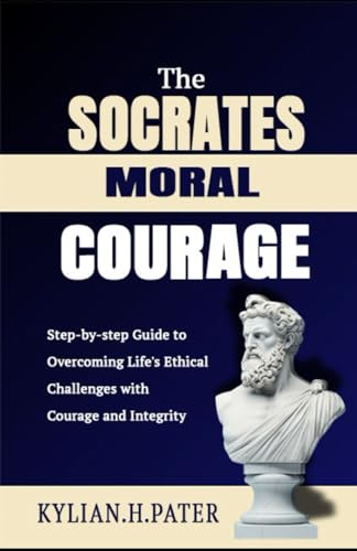 The Socrates Moral Courage: Step-by-step guide to overcoming life's ethical challenges with courage and integrity