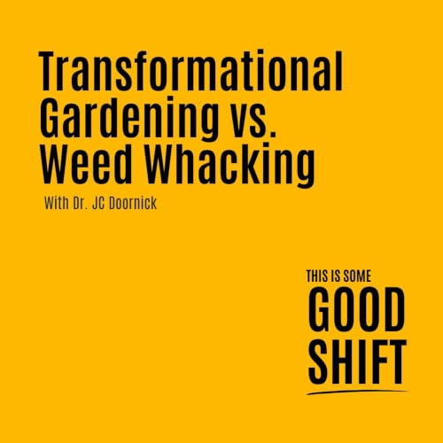 GOOD SHIFT- Transformational Gardening Vs. Weed Whacking - E206