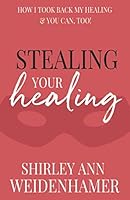 Stealing Your Healing: How I Took Back My Healing & You Can, Too! 1947279653 Book Cover