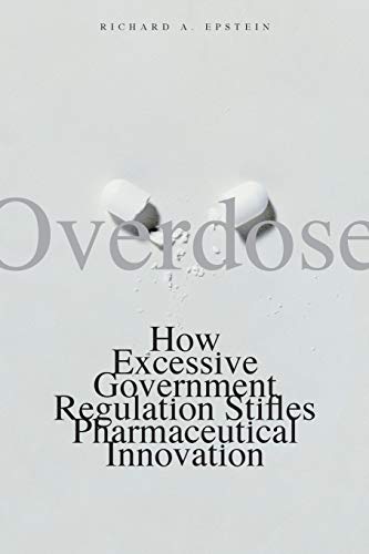 Overdose: How Excessive Government Regulation Stifles Pharmaceutical Innovation (Institute for Polic Overdose: How Excessive Government Regulation Stifles Pharmaceutical Innovation (Institute for Polic