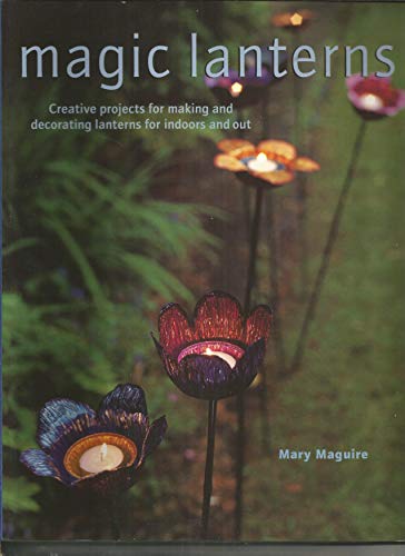 Magic Lanterns: Creative Projects for Making and Decorating Lanterns for Indoors and Out