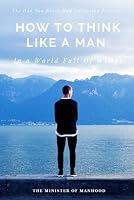 How To Think Like A Man In A World Full Of Wimps - The Dad You Never Had Collection Volume #1: How To Be A Man, How To Be A Man In Your Relationship B09YNDGD96 Book Cover