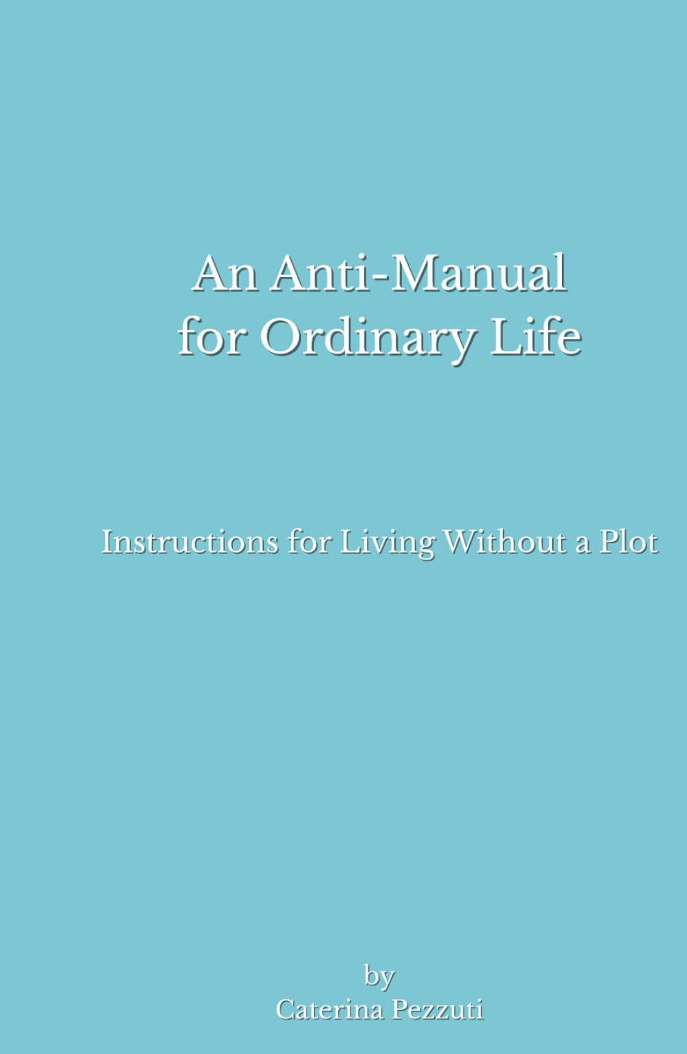 An Anti-Manual for Ordinary Life: Instructions for Living Without a Plot