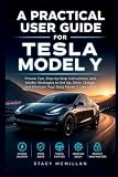 A Practical User Guide for Tesla Model Y: Proven Tips, Step-by-Step Instructions, and Insider Strategies to...