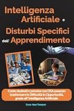 AI (Intelligenza Artificiale) E DSA (Disturbi Specifici dell' Apprendimento): Come studenti e persone con DSA possono trasformare le Difficoltà in ... intelligenza Artificiale (Italian Edition)