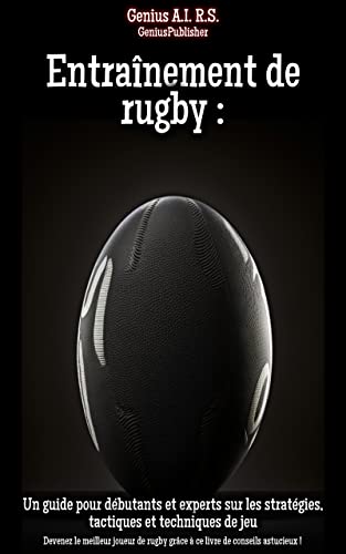 Entraînement de rugby : Un guide pour débutants et experts sur les stratégies, tactiques et techniqu