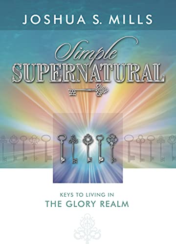 Simple Supernatural: Keys To Living In The Glory Realm