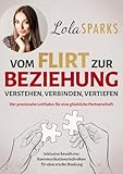 Vom Flirt zur Beziehung: Verstehen, Verbinden, Vertiefen - Der praxisnahe Leitfaden für eine glückliche Partnerschaft Inklusive bewährter Kommunikationstechniken für eine starke Bindung