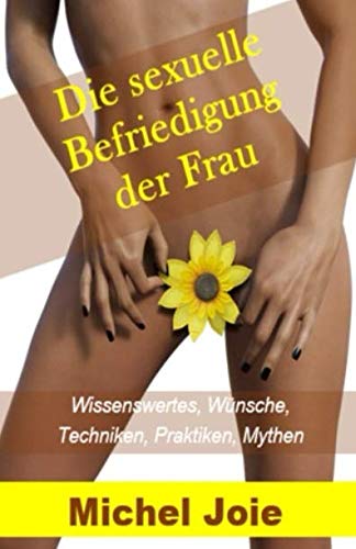 Die sexuelle Befriedigung der Frau: Wissenswertes, Wünsche, Techniken, Praktiken, Mythen