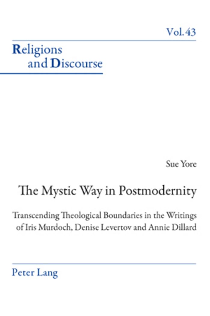 The Mystic Way in Postmodernity : Transcending Theological Boundaries in the Writings of Iris Murdoch, Denise Levertov and Annie Dillard