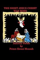 The Night Jesus Christ Was Born : Nativity Poems by Prince Kwasi Mensah 1449952836 Book Cover