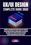 UX/UI DESIGN COMPLETE GUIDE 2022: Complete Beginner to Expert Guide That Teaches Everything You Need to Know About UX/UI Design Including Tips & ... Become a Great Designer in Less Than 7 Days