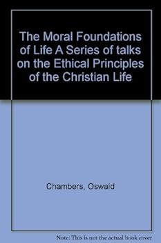 The Moral Foundations of Life A Series of talks on the Ethical Principles of the Christian Life