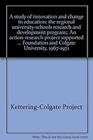 A study of innovation and change in education: the regional university-schools research and development program;: An action-research project supported ... Foundation and Colgate University, 1967-1971 0912566019 Book Cover